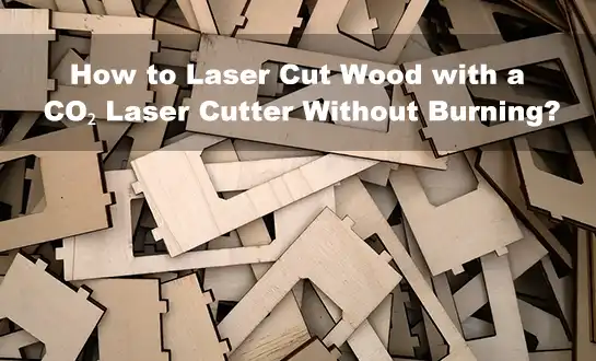 How to Laser Cut Wood with a CO₂ Laser Cutter Without Burning?